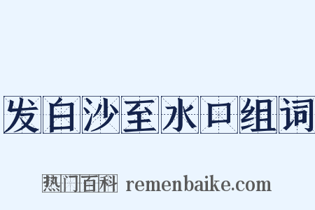 发白沙至水口组词是什么意思的图片